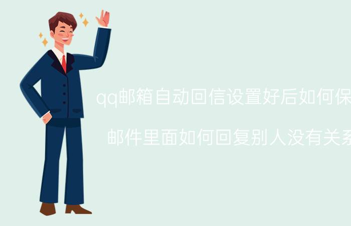 qq邮箱自动回信设置好后如何保存 邮件里面如何回复别人没有关系？